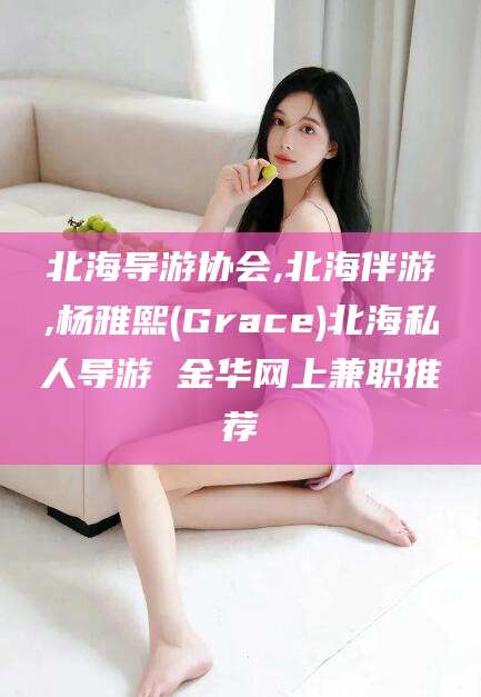 宜阳北海导游协会,北海伴游,杨雅熙(Grace)北海私人导游 金华网上兼职推荐