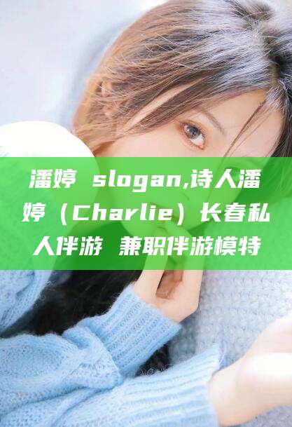 宜阳潘婷 slogan,诗人潘婷（Charlie）长春私人伴游 兼职伴游模特