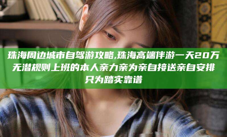 宜阳珠海周边城市自驾游攻略,珠海高端伴游一天20万无潜规则上班的本人亲力亲为亲自接送亲自安排只为踏实靠谱