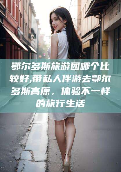 宜阳鄂尔多斯旅游团哪个比较好,带私人伴游去鄂尔多斯高原，体验不一样的旅行生活