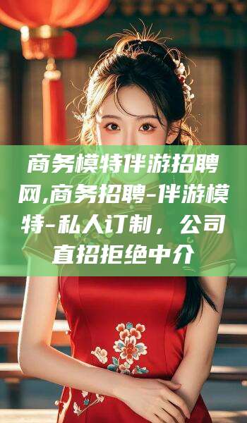 宜阳商务模特伴游招聘网,商务招聘-伴游模特-私人订制，公司直招拒绝中介