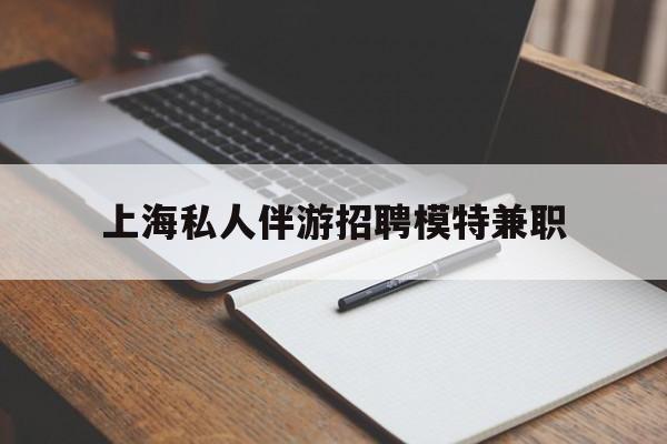 宜阳关于上海私人伴游招聘模特兼职的信息